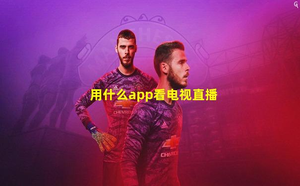 用什么app看电视直播