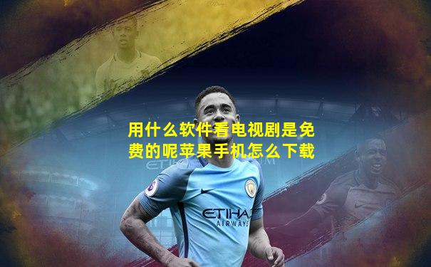 用什么软件看电视剧是免费的呢苹果手机怎么下载