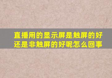 直播用的显示屏是触屏的好还是非触屏的好呢怎么回事