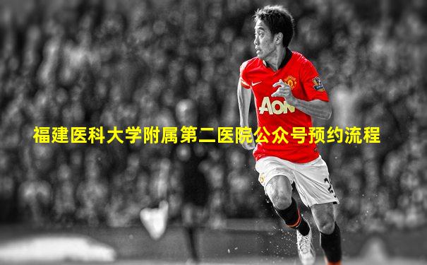 福建医科大学附属第二医院公众号预约流程