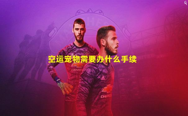 空运宠物需要办什么手续