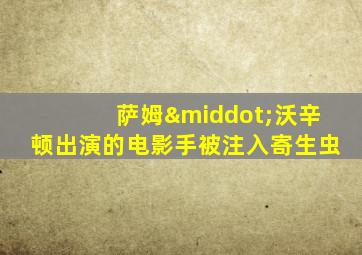 萨姆·沃辛顿出演的电影手被注入寄生虫