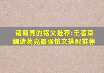 诸葛亮的铭文推荐:王者荣耀诸葛亮最强铭文搭配推荐
