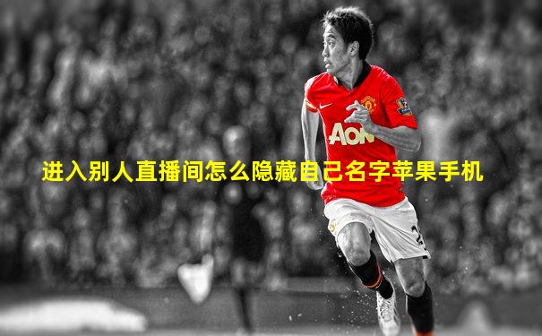 进入别人直播间怎么隐藏自己名字苹果手机