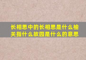 长相思中的长相思是什么榆关指什么故园是什么的意思