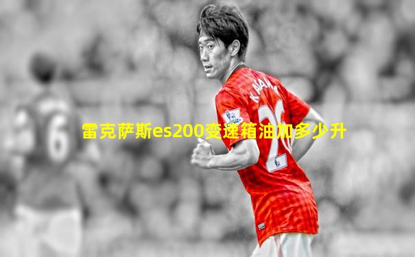 雷克萨斯es200变速箱油加多少升