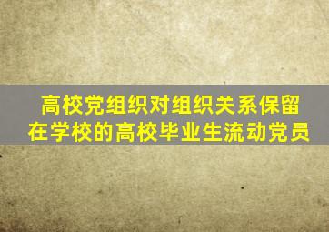 高校党组织对组织关系保留在学校的高校毕业生流动党员