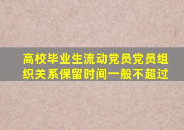 高校毕业生流动党员党员组织关系保留时间一般不超过